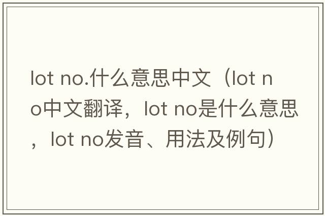 lot no.什么意思中文（lot no中文翻譯，lot no是什么意思，lot no發(fā)音、用法及例句）