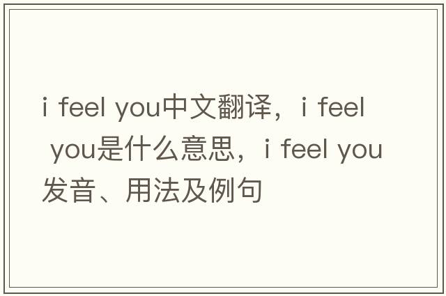 i feel you中文翻譯，i feel you是什么意思，i feel you發(fā)音、用法及例句