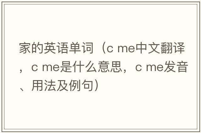 家的英語(yǔ)單詞（c me中文翻譯，c me是什么意思，c me發(fā)音、用法及例句）