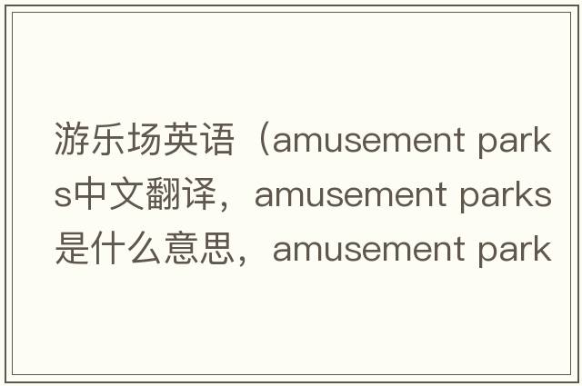 游樂(lè )場(chǎng)英語(yǔ)（amusement parks中文翻譯，amusement parks是什么意思，amusement parks發(fā)音、用法及例句）