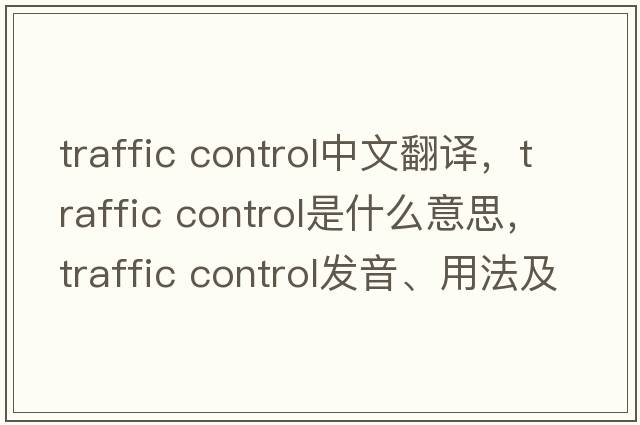 traffic control中文翻譯，traffic control是什么意思，traffic control發(fā)音、用法及例句