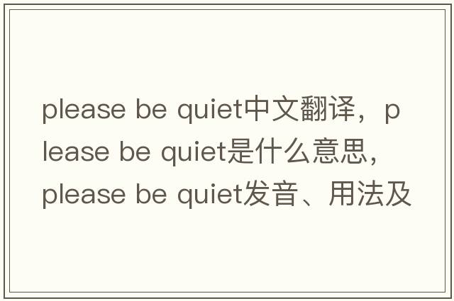 please be quiet中文翻譯，please be quiet是什么意思，please be quiet發(fā)音、用法及例句