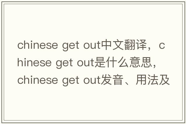 chinese get out中文翻譯，chinese get out是什么意思，chinese get out發(fā)音、用法及例句