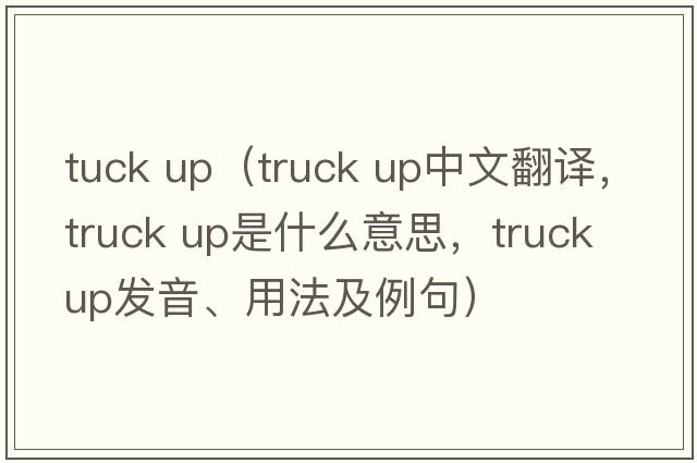 tuck up（truck up中文翻譯，truck up是什么意思，truck up發(fā)音、用法及例句）