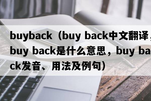 buyback（buy back中文翻譯，buy back是什么意思，buy back發(fā)音、用法及例句）