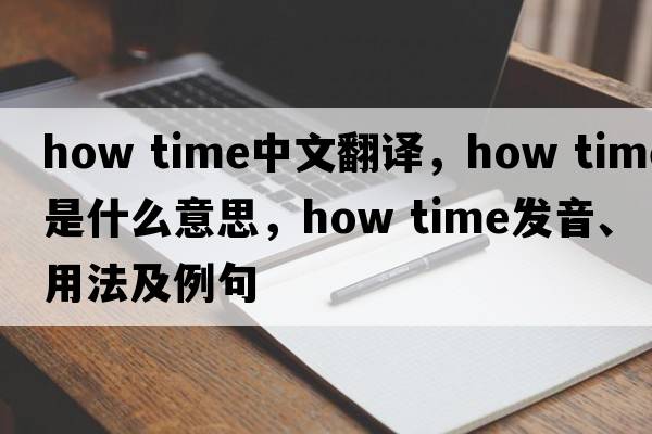 how time中文翻譯，how time是什么意思，how time發(fā)音、用法及例句