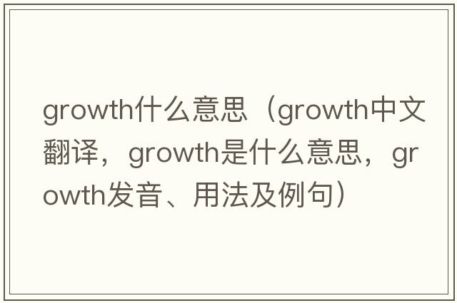 growth什么意思（growth中文翻譯，growth是什么意思，growth發(fā)音、用法及例句）