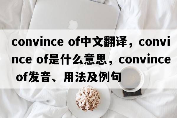 convince of中文翻譯，convince of是什么意思，convince of發(fā)音、用法及例句