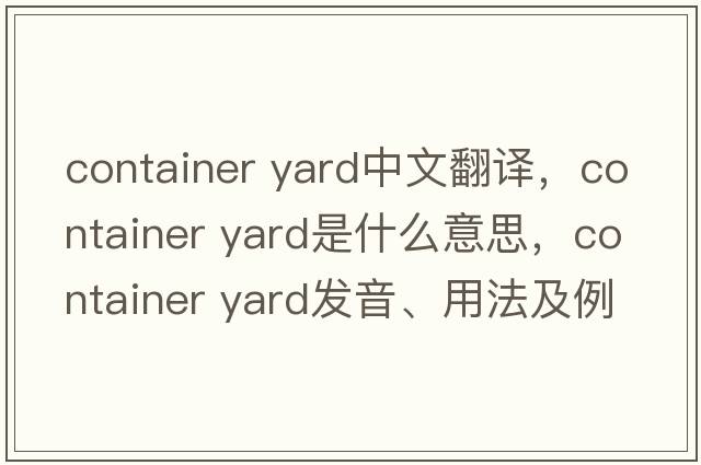 container yard中文翻譯，container yard是什么意思，container yard發(fā)音、用法及例句