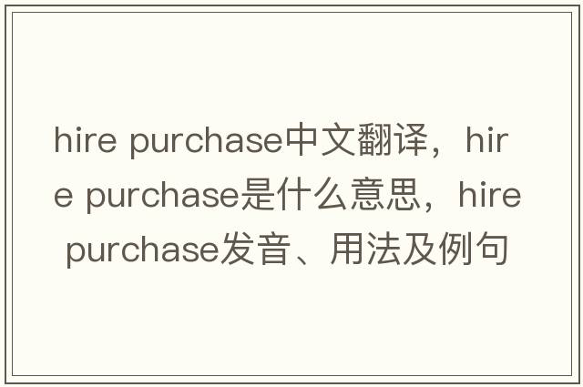 hire purchase中文翻譯，hire purchase是什么意思，hire purchase發(fā)音、用法及例句