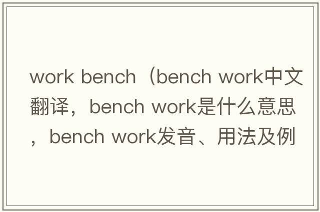 work bench（bench work中文翻譯，bench work是什么意思，bench work發(fā)音、用法及例句）