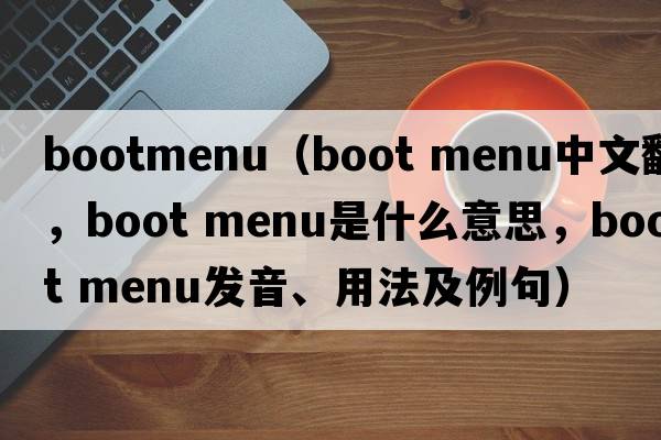 bootmenu（boot menu中文翻譯，boot menu是什么意思，boot menu發(fā)音、用法及例句）