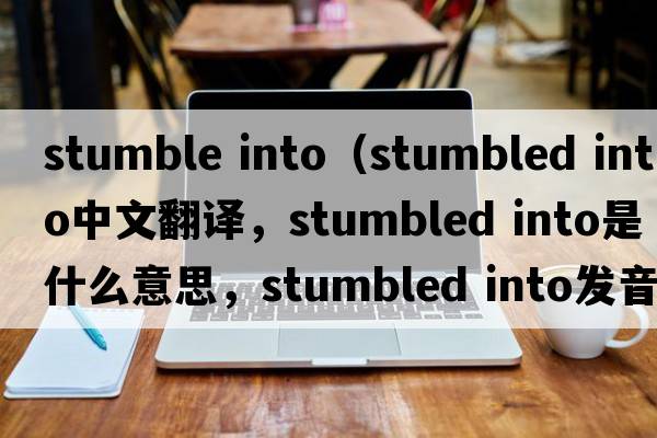 stumble into（stumbled into中文翻譯，stumbled into是什么意思，stumbled into發(fā)音、用法及例句）