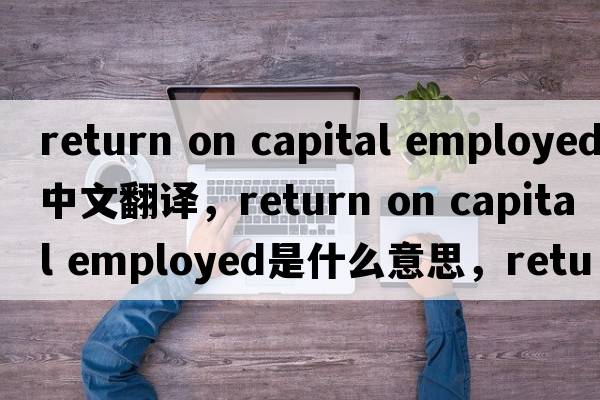 return on capital employed中文翻譯，return on capital employed是什么意思，return on capital employed發(fā)音、用法及例句