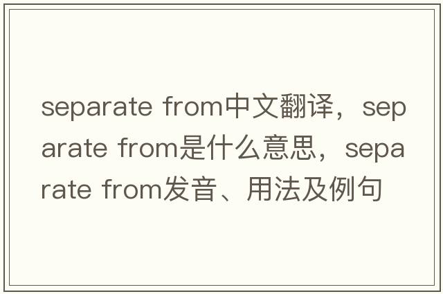 separate from中文翻譯，separate from是什么意思，separate from發(fā)音、用法及例句