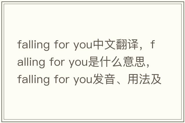 falling for you中文翻譯，falling for you是什么意思，falling for you發(fā)音、用法及例句