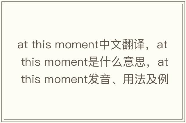 at this moment中文翻譯，at this moment是什么意思，at this moment發(fā)音、用法及例句