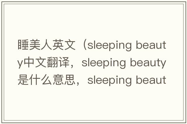 睡美人英文（sleeping beauty中文翻譯，sleeping beauty是什么意思，sleeping beauty發(fā)音、用法及例句）