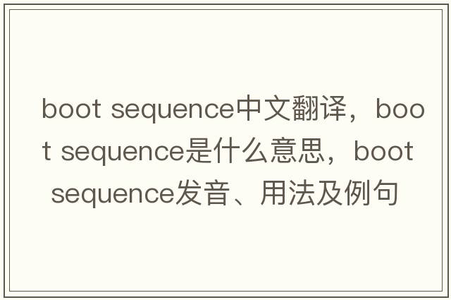 boot sequence中文翻譯，boot sequence是什么意思，boot sequence發(fā)音、用法及例句