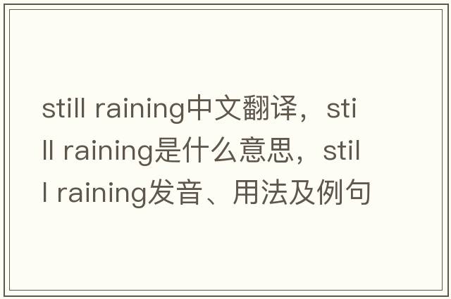 still raining中文翻譯，still raining是什么意思，still raining發(fā)音、用法及例句