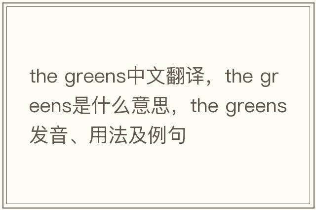 the greens中文翻譯，the greens是什么意思，the greens發(fā)音、用法及例句