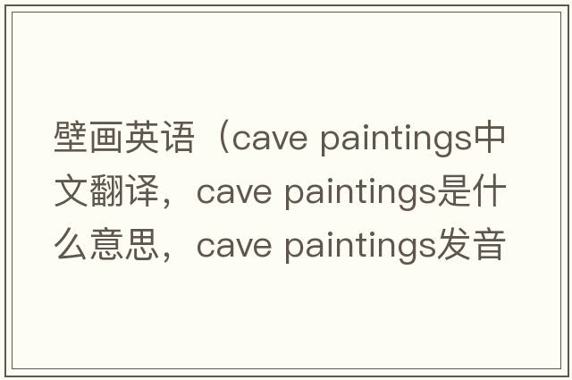 壁畫(huà)英語(yǔ)（cave paintings中文翻譯，cave paintings是什么意思，cave paintings發(fā)音、用法及例句）