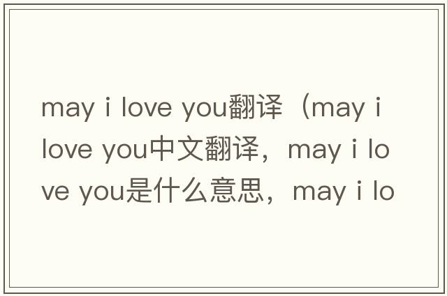 may i love you翻譯（may i love you中文翻譯，may i love you是什么意思，may i love you發(fā)音、用法及例句）