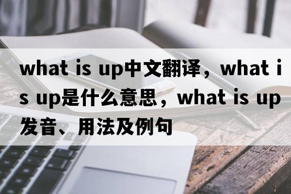 What is up中文翻譯，What is up是什么意思，What is up發(fā)音、用法及例句