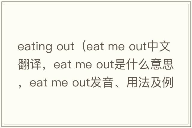 eating out（eat me out中文翻譯，eat me out是什么意思，eat me out發(fā)音、用法及例句）