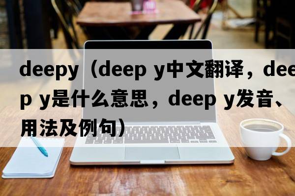 deepy（deep y中文翻譯，deep y是什么意思，deep y發(fā)音、用法及例句）