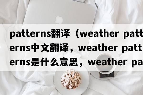 patterns翻譯（weather patterns中文翻譯，weather patterns是什么意思，weather patterns發(fā)音、用法及例句）