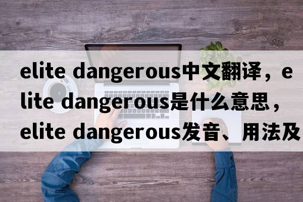 elite dangerous中文翻譯，elite dangerous是什么意思，elite dangerous發(fā)音、用法及例句