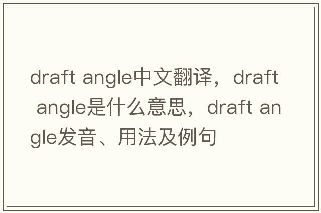 draft angle中文翻譯，draft angle是什么意思，draft angle發(fā)音、用法及例句