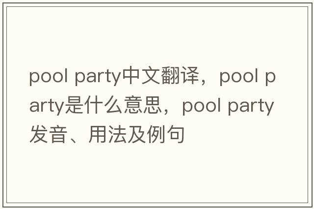 pool party中文翻譯，pool party是什么意思，pool party發(fā)音、用法及例句