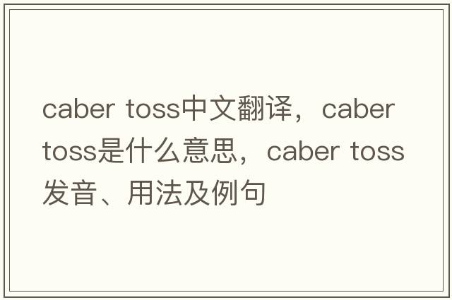 caber toss中文翻譯，caber toss是什么意思，caber toss發(fā)音、用法及例句