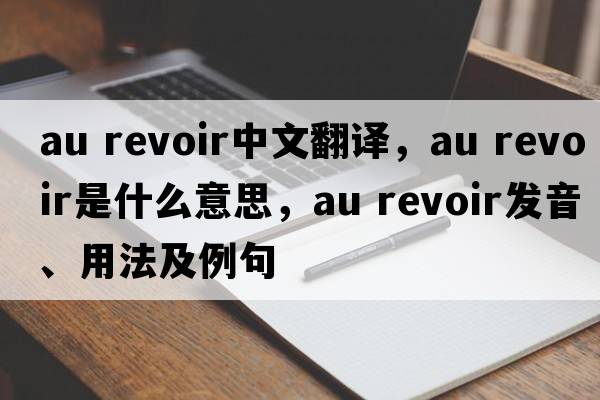 au revoir中文翻譯，au revoir是什么意思，au revoir發(fā)音、用法及例句