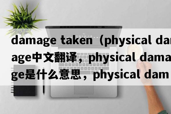 damage taken（physical damage中文翻譯，physical damage是什么意思，physical damage發(fā)音、用法及例句）