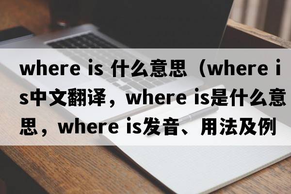 where is 什么意思（where is中文翻譯，where is是什么意思，where is發(fā)音、用法及例句）