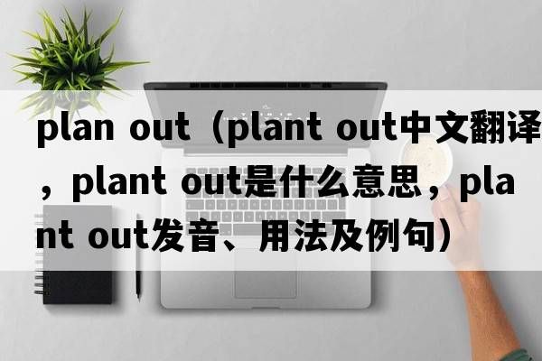 plan out（plant out中文翻譯，plant out是什么意思，plant out發(fā)音、用法及例句）