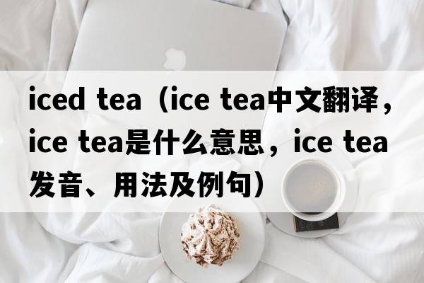 iced tea（ice tea中文翻譯，ice tea是什么意思，ice tea發(fā)音、用法及例句）