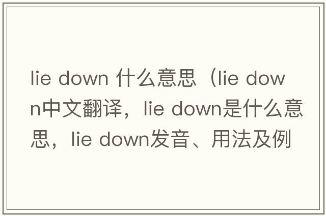 lie down 什么意思（lie down中文翻譯，lie down是什么意思，lie down發(fā)音、用法及例句）
