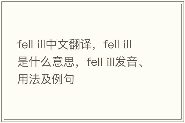 fell ill中文翻譯，fell ill是什么意思，fell ill發(fā)音、用法及例句