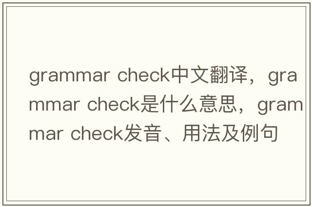 grammar check中文翻譯，grammar check是什么意思，grammar check發(fā)音、用法及例句
