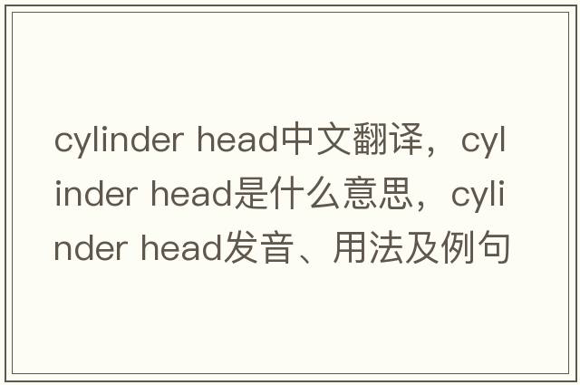 cylinder head中文翻譯，cylinder head是什么意思，cylinder head發(fā)音、用法及例句