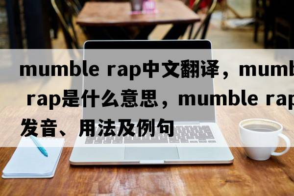 mumble rap中文翻譯，mumble rap是什么意思，mumble rap發(fā)音、用法及例句