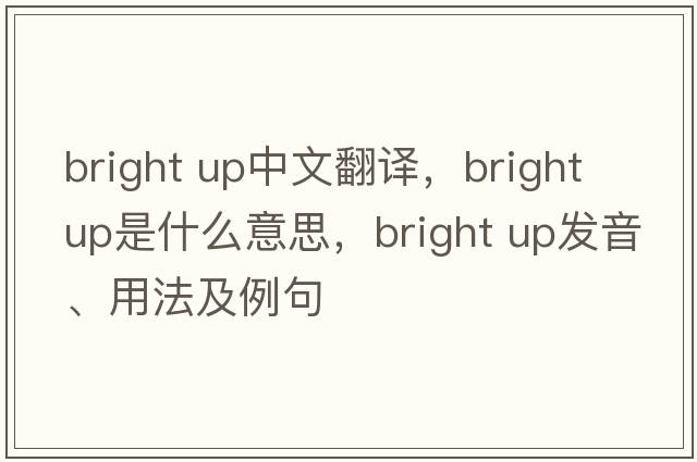 bright up中文翻譯，bright up是什么意思，bright up發(fā)音、用法及例句