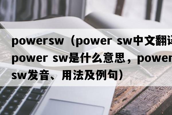 powersw（power sw中文翻譯，power sw是什么意思，power sw發(fā)音、用法及例句）