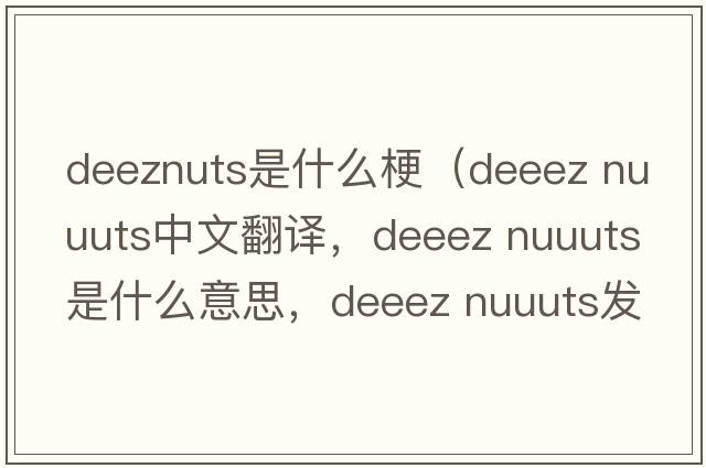 deeznuts是什么梗（deeez nuuuts中文翻譯，deeez nuuuts是什么意思，deeez nuuuts發(fā)音、用法及例句）