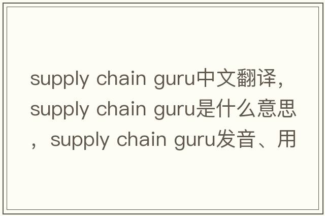 supply chain guru中文翻譯，supply chain guru是什么意思，supply chain guru發(fā)音、用法及例句