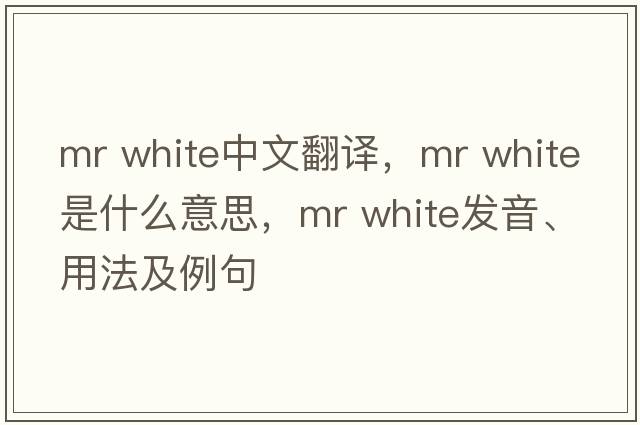 mr white中文翻譯，mr white是什么意思，mr white發(fā)音、用法及例句